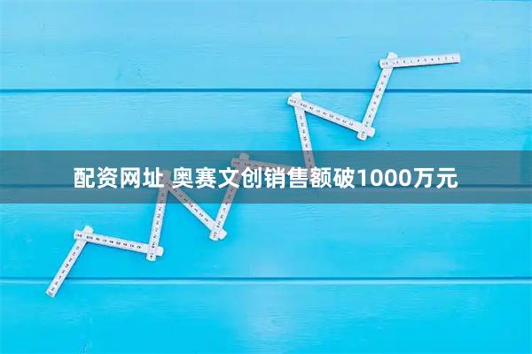 配资网址 奥赛文创销售额破1000万元