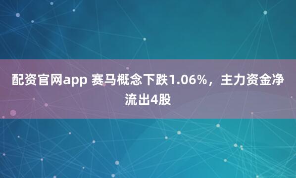 配资官网app 赛马概念下跌1.06%，主力资金净流出4股