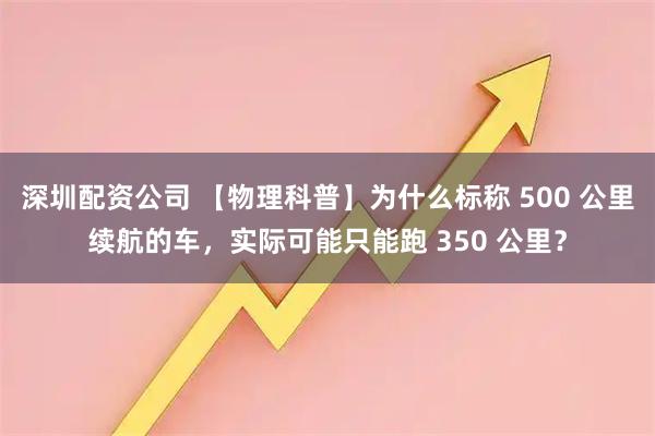 深圳配资公司 【物理科普】为什么标称 500 公里续航的车，实际可能只能跑 350 公里？