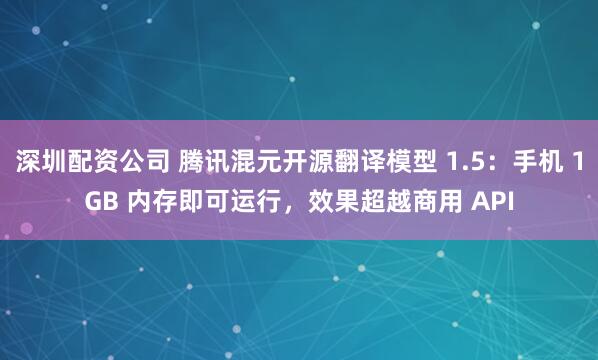 深圳配资公司 腾讯混元开源翻译模型 1.5：手机 1GB 内存即可运行，效果超越商用 API