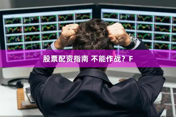 股票配资指南 不能作战？F