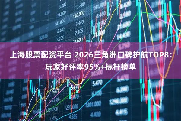 上海股票配资平台 2026三角洲口碑护航TOP8：玩家好评率95%+标杆榜单