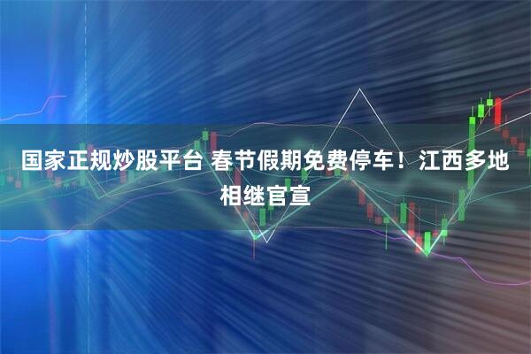 国家正规炒股平台 春节假期免费停车！江西多地相继官宣