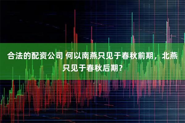 合法的配资公司 何以南燕只见于春秋前期，北燕只见于春秋后期？