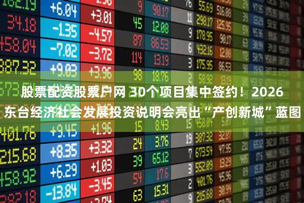 股票配资股票户网 30个项目集中签约!2026东台经济社会发展投资说明会亮出“产创新城”蓝图